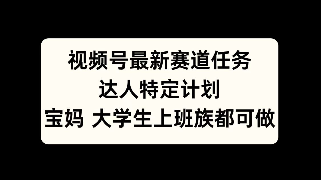 视频号最新赛道任务，达人特定计划，宝妈、大学生、上班族皆可做-千图副业网