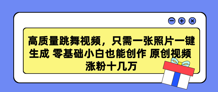 高质量跳舞视频，只需一张照片一键生成 零基础小白也能创作 原创视频 涨粉十几万-千图副业网