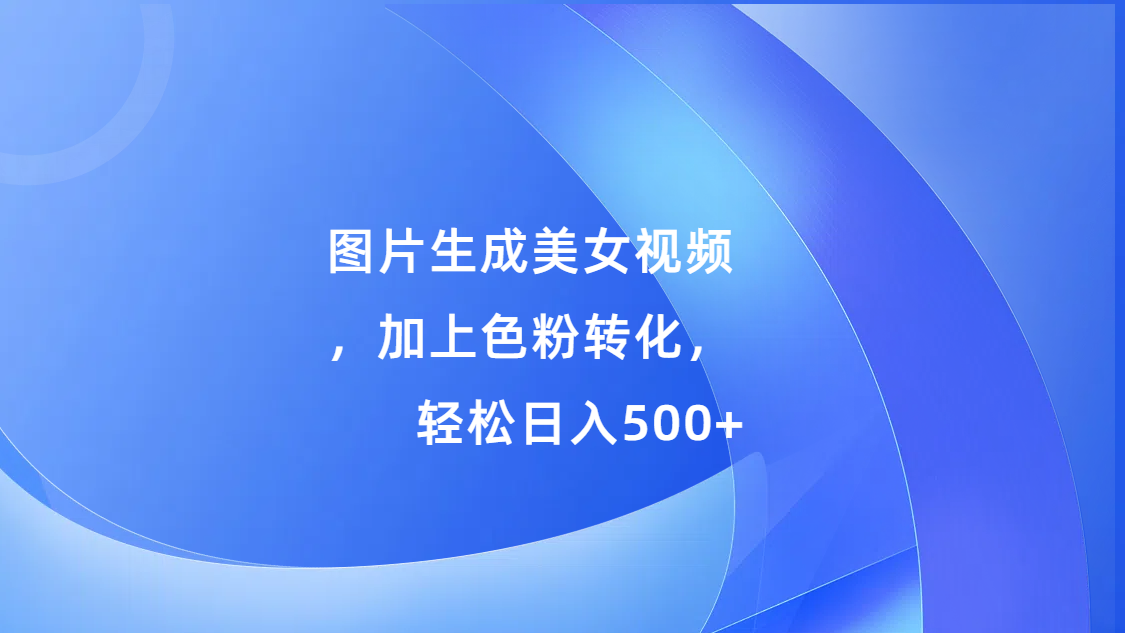 图片生成美女视频，加上s粉转化，轻松日入500+-千图副业网