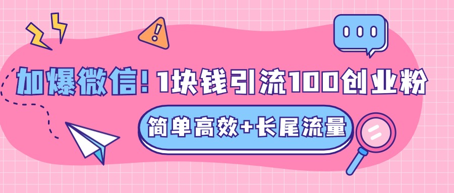 低成本高回报，1块钱引流100个精准创业粉，简单高效+长尾流量，单人单日引流500+创业粉，加爆你的微信-千图副业网