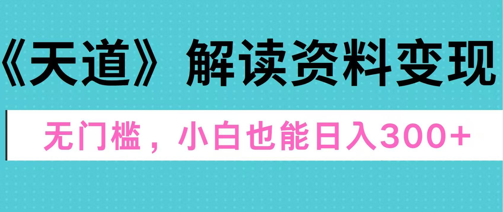 天道解读资料变现，无门槛，小白也能快速上手，稳定日入300+-千图副业网