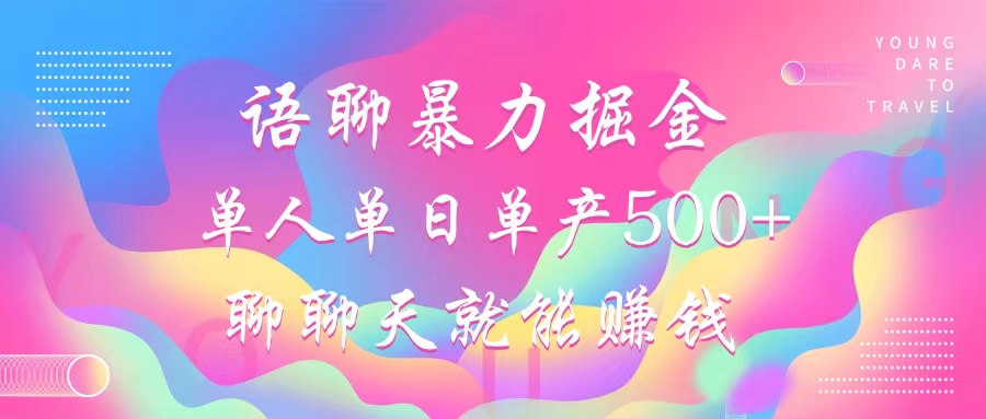 语聊暴力掘金，聊聊天就能赚钱，单人单日单产500+，小白也能无脑做，-千图副业网