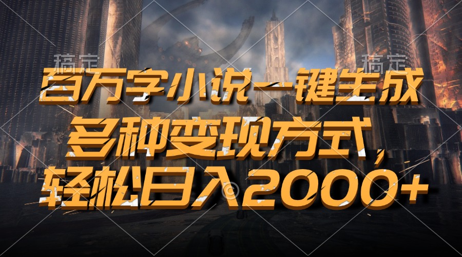 百万字小说一键生成，轻松日入2000+，多种变现方式-千图副业网