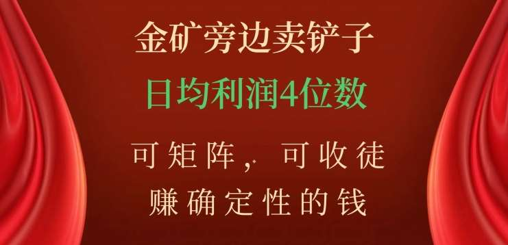 金矿旁边卖铲子，赚确定性的钱，可矩阵，可收徒，日均利润4位数不是梦-千图副业网