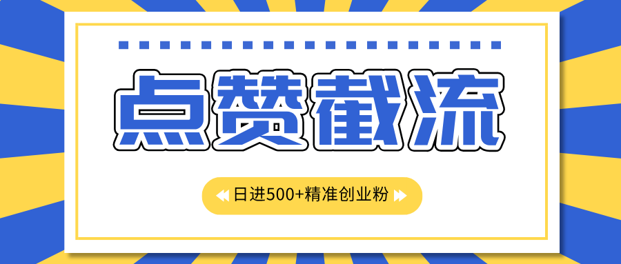 点赞截流日引500+精准创业粉，知识星球无限截流CY粉首发玩法，精准曝光长尾持久，日进线500+-千图副业网