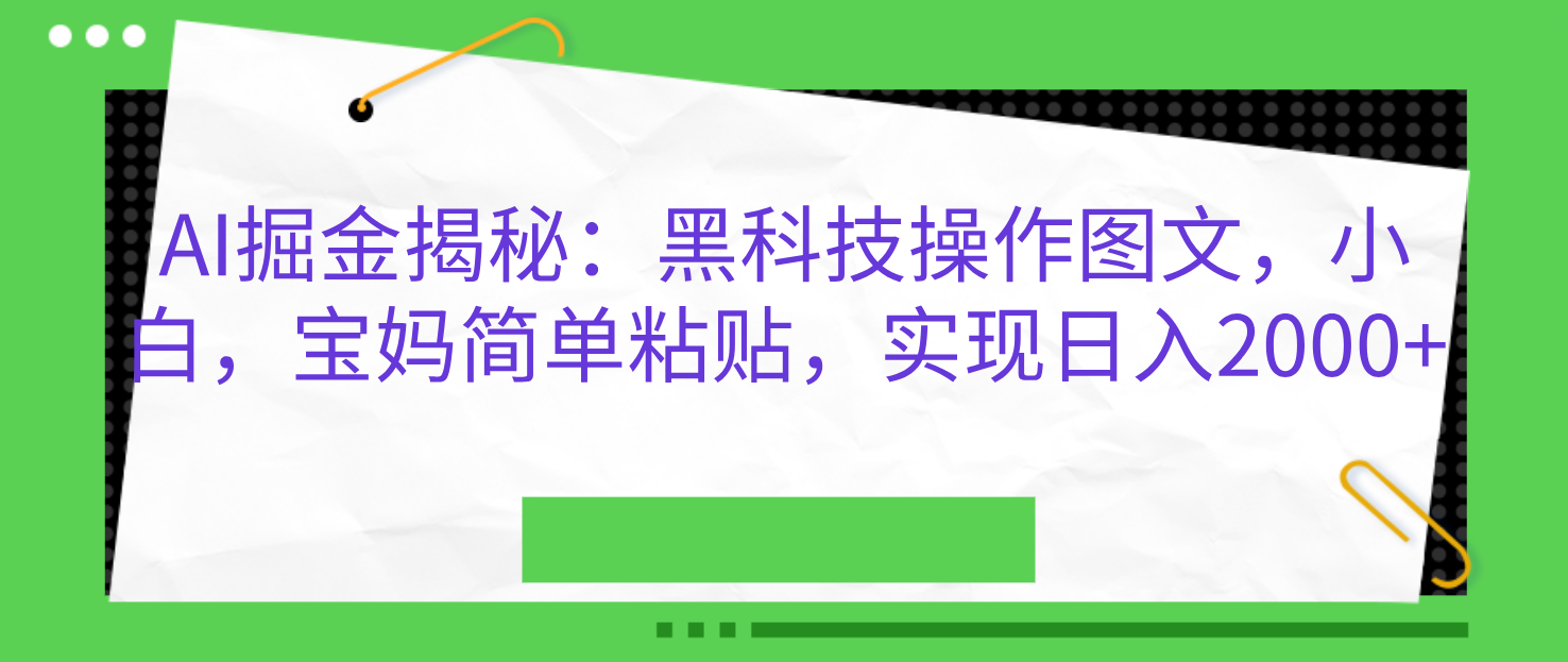 AI掘金揭秘：黑科技操作图文，小白，宝妈简单粘贴，实现日入2000+-千图副业网