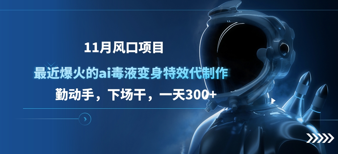 11月风口项目，最近爆火的ai毒液变身特效代制作，勤动手，下场干，一天300+-千图副业网