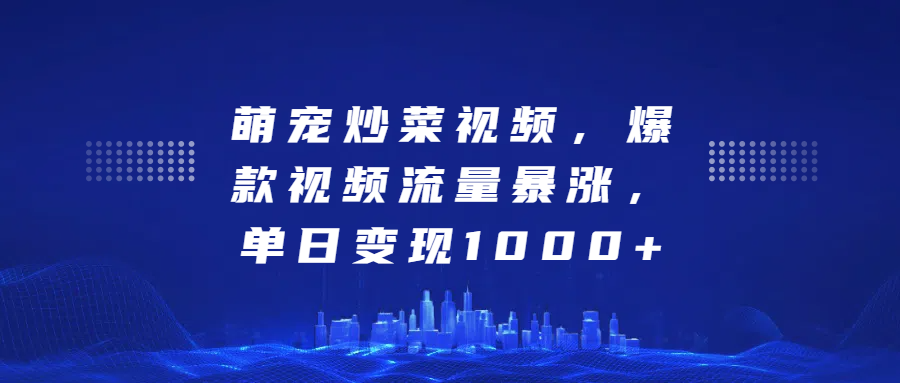 萌宠炒菜视频，爆款视频流量暴涨，单日变现1000+-千图副业网