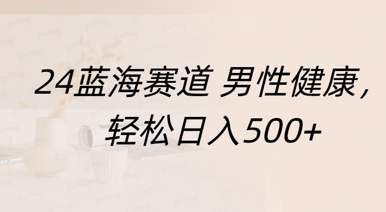 蓝海赛道 男性健康，轻松日入500+-千图副业网