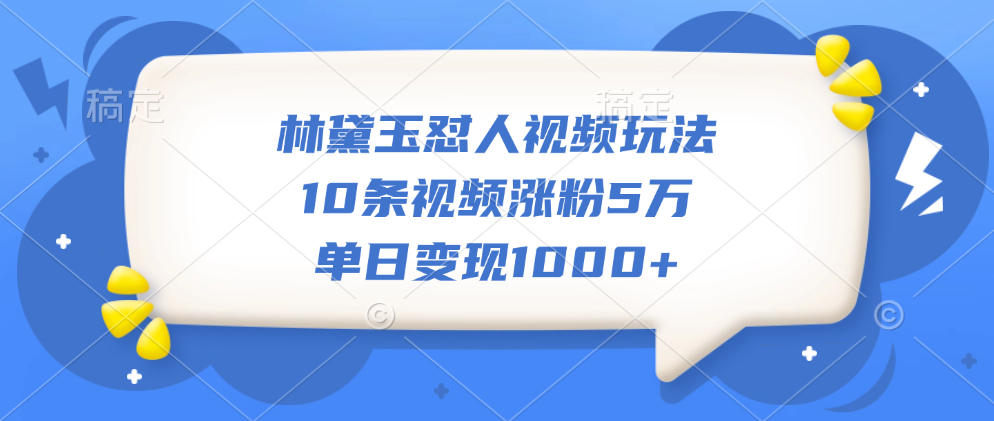 林黛玉怼人视频玩法，10条视频涨粉5万，单日变现1000+-千图副业网