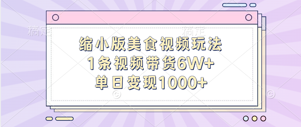 缩小版美食视频玩法，1条视频带货6W+，单日变现1000+-千图副业网