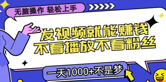 无脑操作，只要发视频就能赚钱？不看播放不看粉丝，小白轻松上手，一天1000+-千图副业网