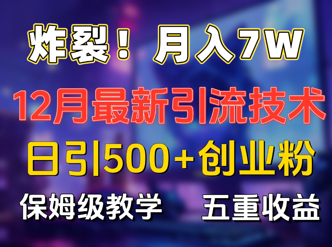 炸裂！月入7W+揭秘12月最新日引流500+精准创业粉，多重收益保姆级教学-千图副业网