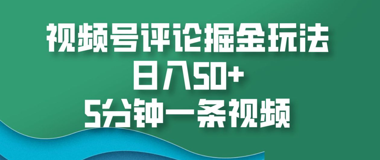 视频号评论掘金玩法，日入50+，5分钟一条视频！-千图副业网