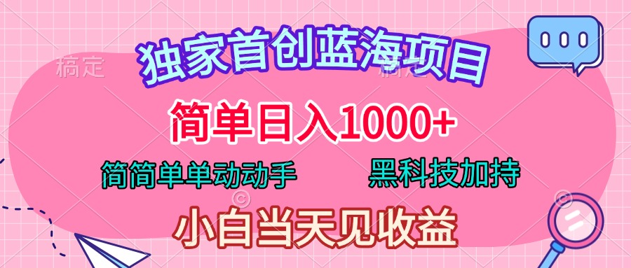 独家首创蓝海项目，简单日入1000+，简简单单动动手，黑科技加持，小白当天见收益-千图副业网