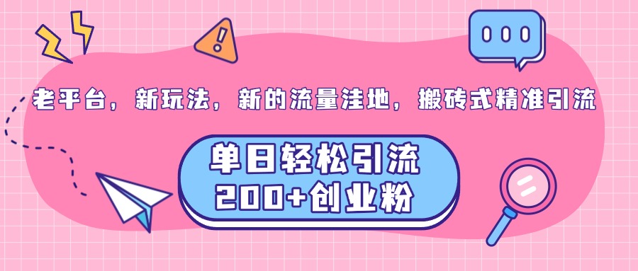 老平台，新玩法，新的流量洼地，搬砖式精准引流，单日轻松引流200+创业粉-千图副业网