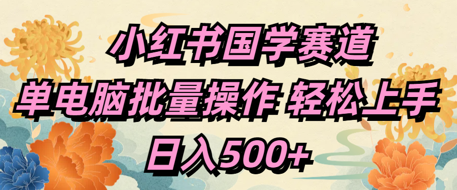 小红书国学赛道 单电脑批量操作 轻松上手 日入500+-千图副业网