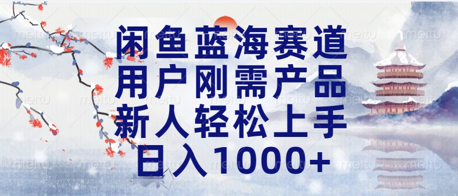 闲鱼蓝海赛道，用户刚需产品，新人轻松上手，日入1000+长久可做-千图副业网