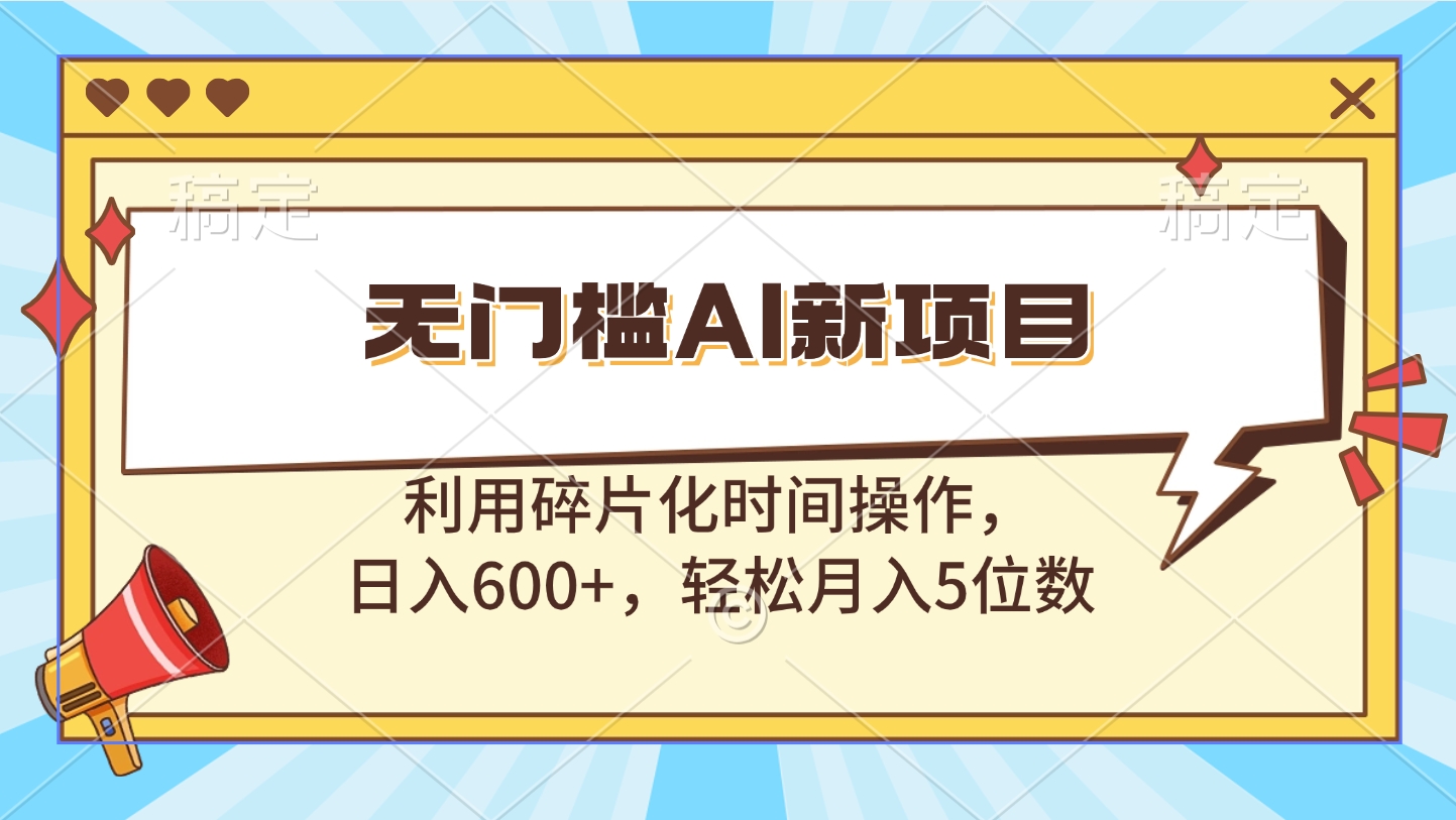 无门槛AI新项目，利用碎片化时间操作，日入600+，轻松月入5位数-千图副业网