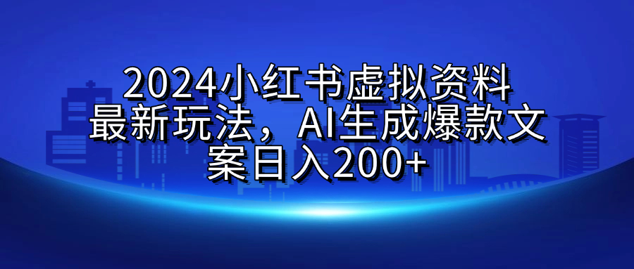 2024小红书虚拟资料最新玩法，AI生成爆款文案日入200+-千图副业网