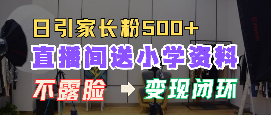 直播间送小学资料，每天引流家长粉500+，变现闭环模式！-千图副业网