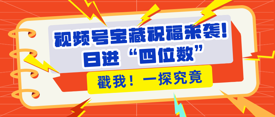 视频号宝藏祝福来袭！粉丝无忧扩张，带货效能翻倍，日进“四位数” 近在咫尺-千图副业网