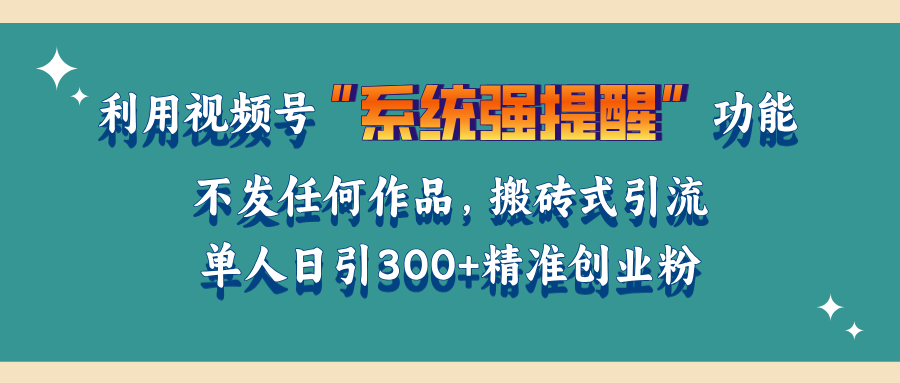 利用视频号“系统强提醒”功能，引流精准创业粉，无需发布任何作品，单人日引流300+精准创业粉-千图副业网