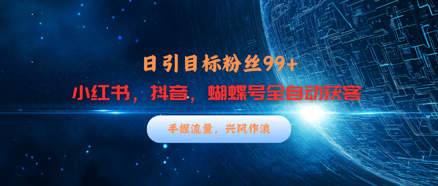 小红书，抖音，蝴蝶号三大平台全自动精准引流获客，每天吸引目标客户99+-千图副业网