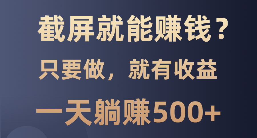 截屏就能赚钱？0门槛，只要做，100%有收益的一个项目，一天躺赚500+-千图副业网