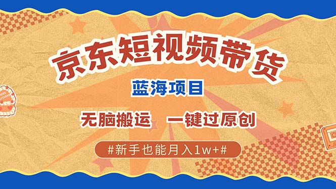 京东短视频带货 2025新风口 批量搬运 单号月入过万 上不封顶-千图副业网