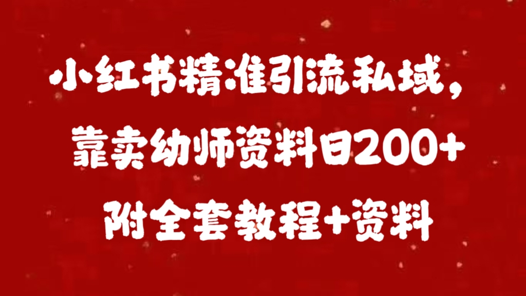 小红书精准引流私域，靠卖幼师资料日200+附全套资料-千图副业网