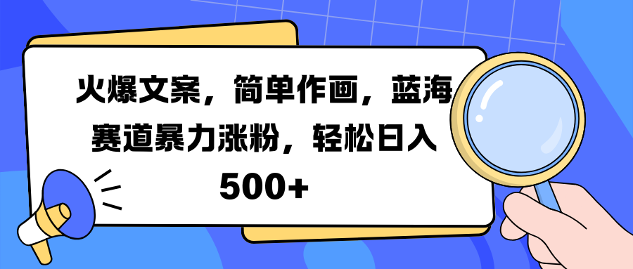 火爆文案，简单作画，蓝海赛道暴力涨粉，轻松日入 500+-千图副业网