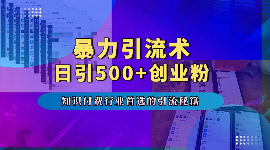 暴力引流术，专业知识付费行业首选的引流秘籍，一天暴流500+创业粉，五个手机流量接不完！-千图副业网