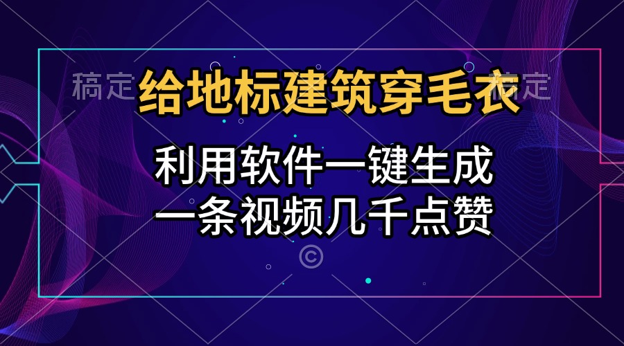 给地标建筑穿毛衣，利用软件一键生成，一条视频几千点赞，涨粉变现两不误-千图副业网