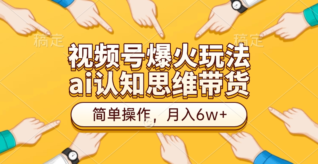 视频号爆火玩法，ai认知思维带货、简单操作，月入6w+-千图副业网