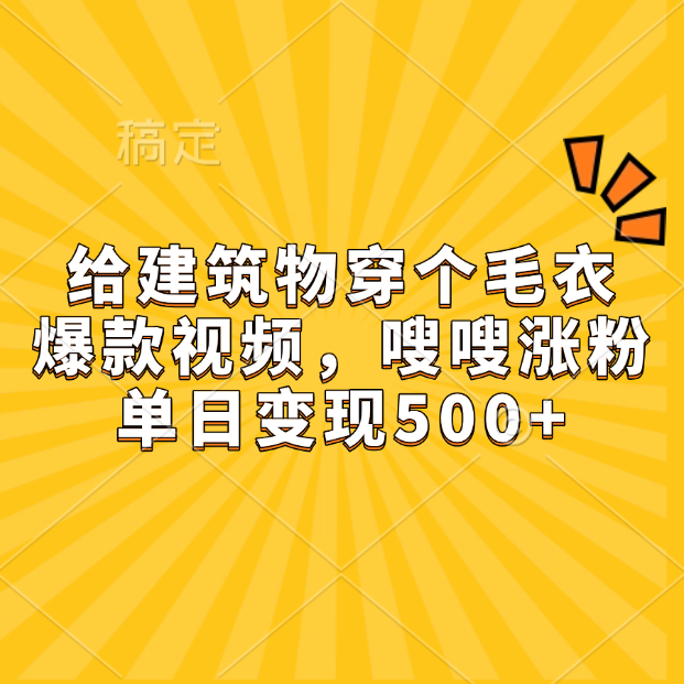 给建筑物穿个毛衣，爆款视频，嗖嗖涨粉，单日变现500+-千图副业网