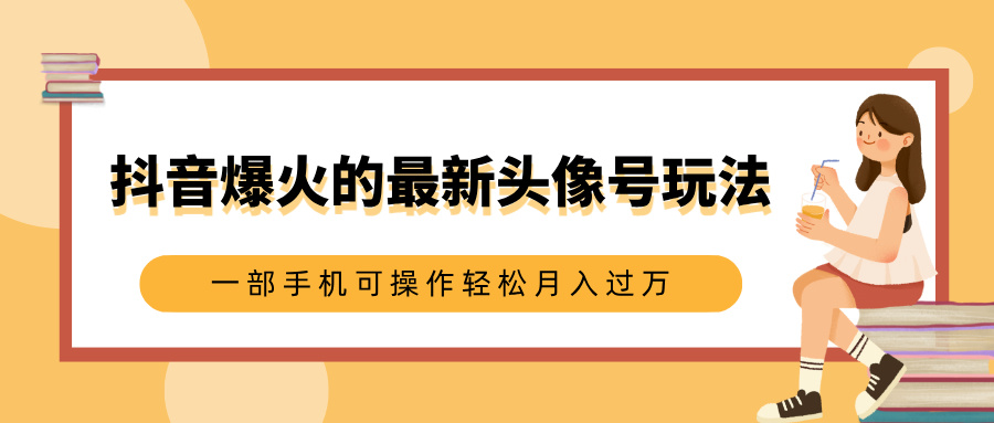 抖音爆火的最新头像号玩法，适合0基础小白，一部手机可操作轻松月入过万-千图副业网