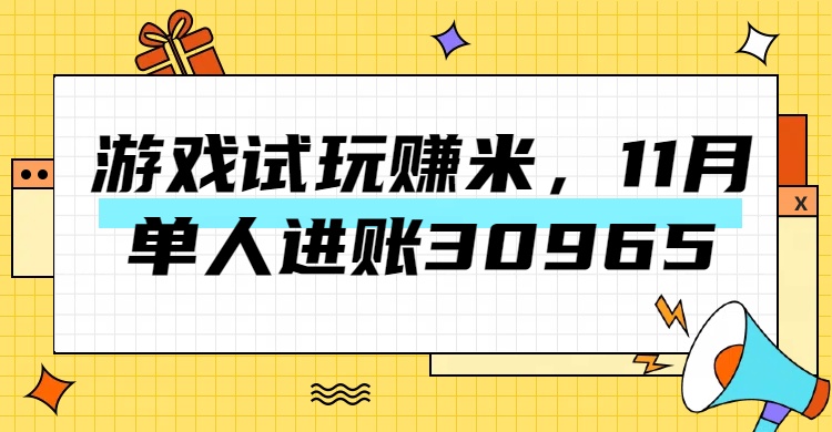 热门副业，游戏试玩赚米，11月单人进账30965，简单稳定！-千图副业网