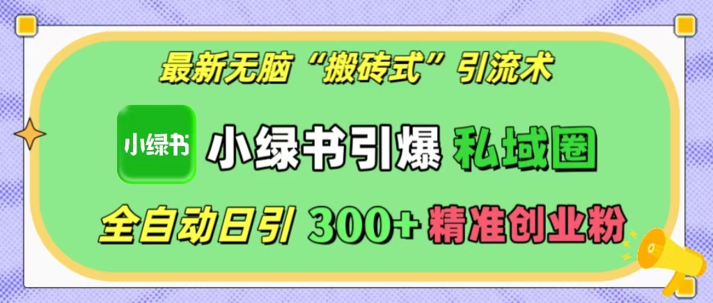 最新无脑“搬砖式”引流术，小绿书引爆私域圈，全自动日引300+精准创业粉！-千图副业网