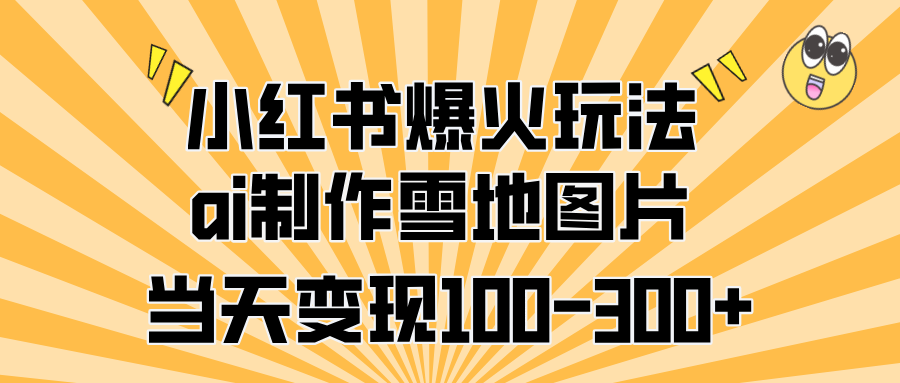 小红书爆火玩法，ai制作雪地图片，当天变现100-300+-千图副业网