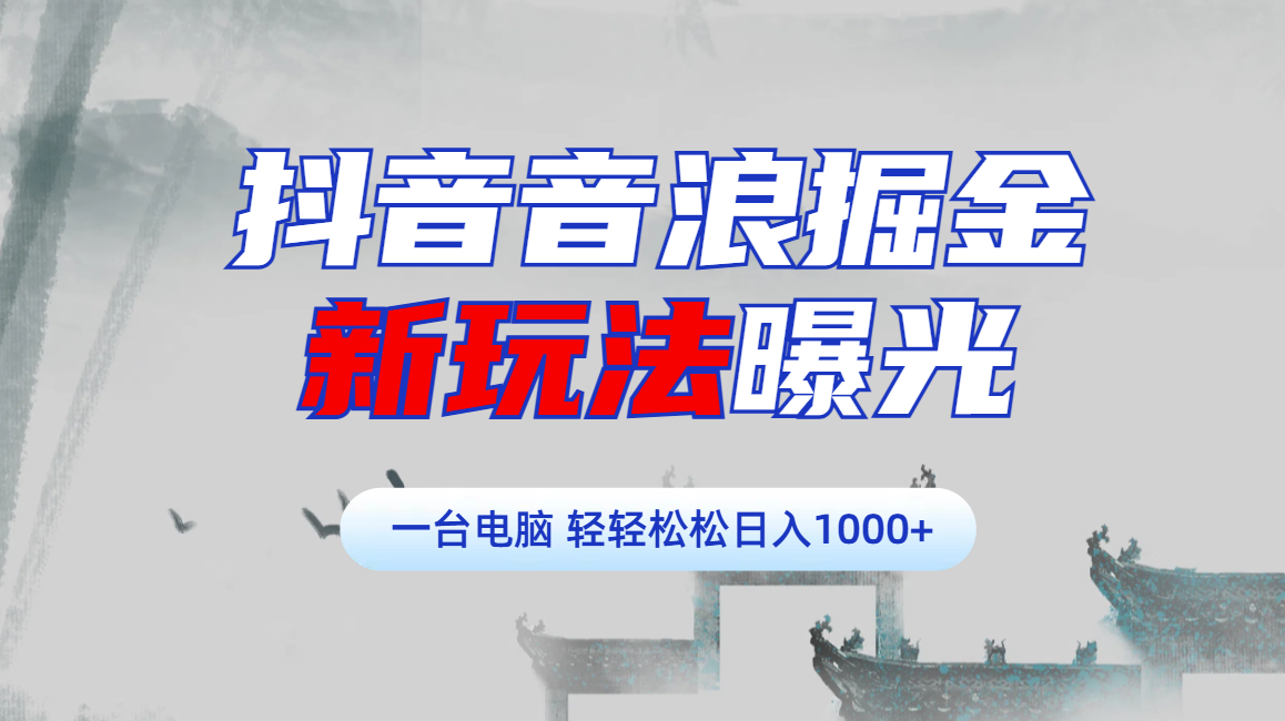 抖音音浪掘金，新玩法曝光学员轻松日入1000+-千图副业网