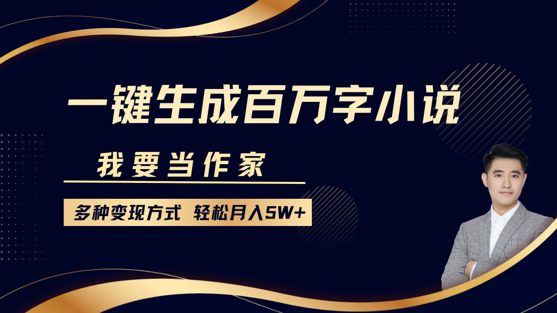 我要当作家，一键生成百万字小说，多种变现方式，轻松月入5W+-千图副业网