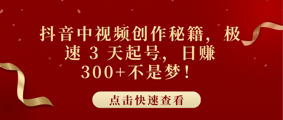 抖音中视频创作秘籍，极速 3 天起号，日赚 300+不是梦！-千图副业网