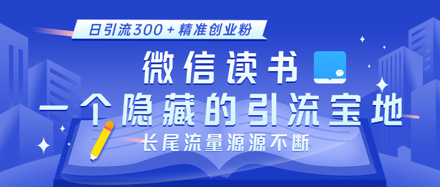 微信读书，一个隐藏的引流宝地。不为人知的小众打法，日引流300＋精准创业粉，长尾流量源源不断-千图副业网