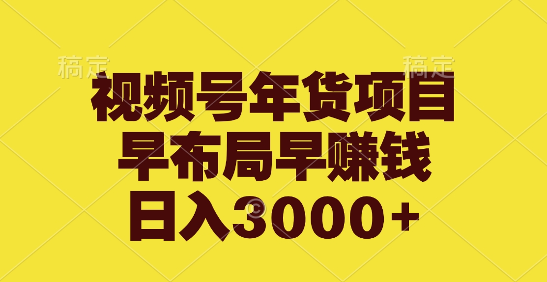 视频号年货项目，早布局早赚钱，日入3000+-千图副业网