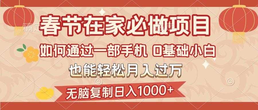 春节在家如何通过一部手机，无脑复制日入1000+，0基础小白也能轻松月入过万-千图副业网