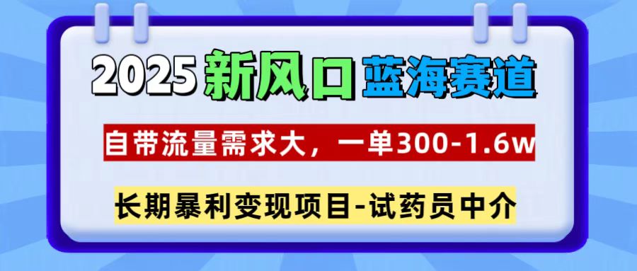 2025新风口蓝海赛道，一单300~1.6w，自带流量需求大，试药员中介-千图副业网