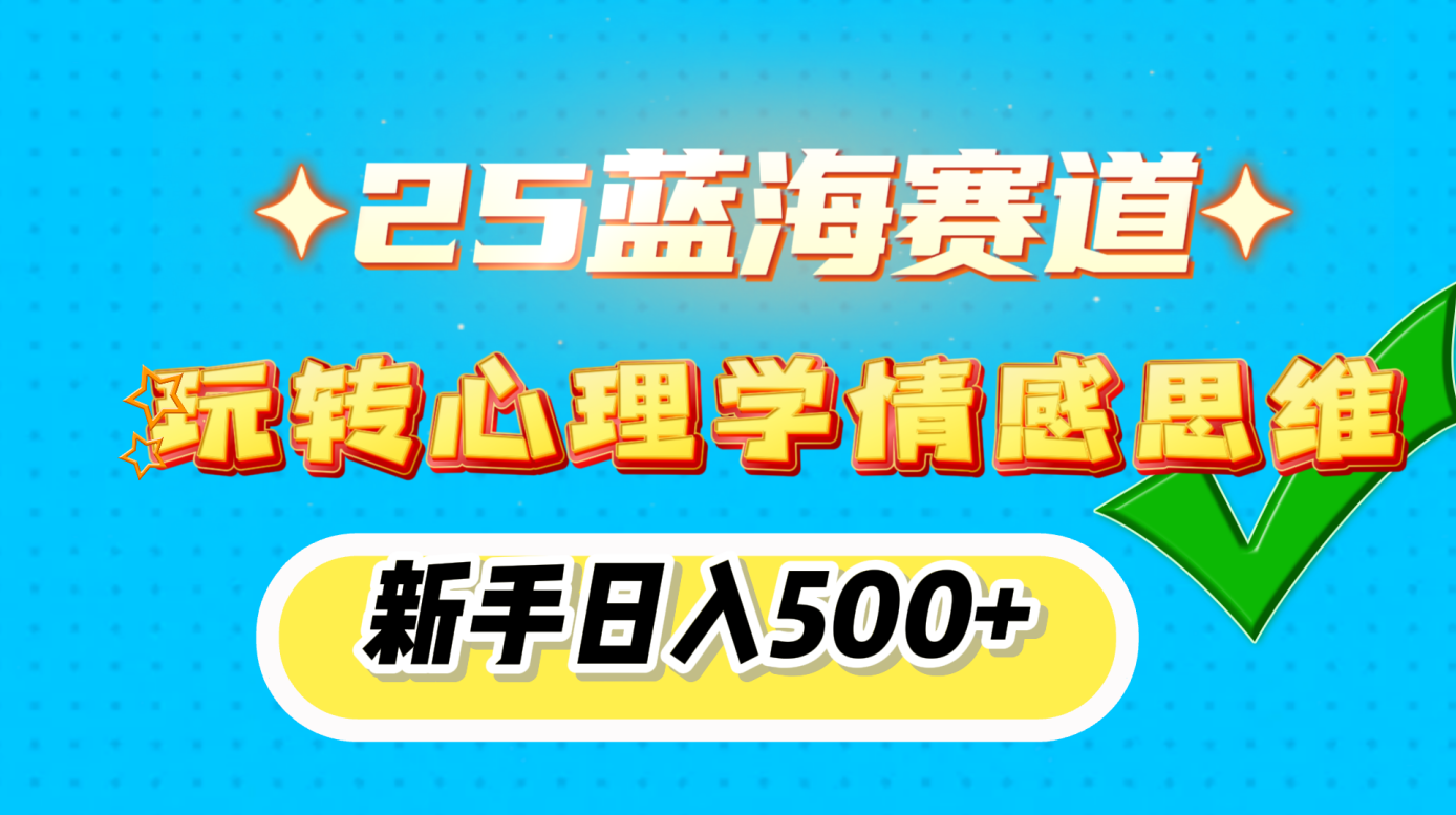 25蓝海赛道， 玩转心理学情感思维，新手日入500+-千图副业网