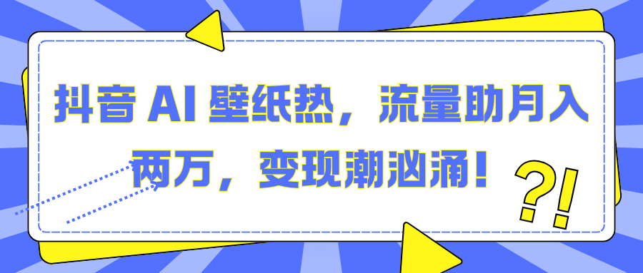 抖音 AI 壁纸热，流量助月入两万，变现潮汹涌！-千图副业网