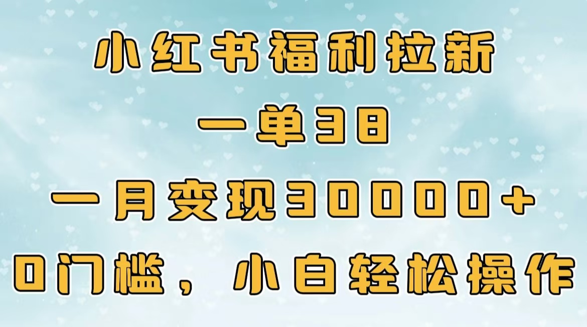 小红书福利拉新，一单38，一月30000＋轻轻松松，0门槛小白轻松操作-千图副业网